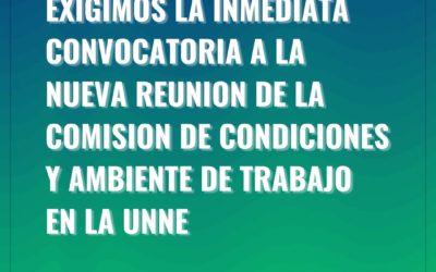 EXIGIMOS LA INMEDIATA CONVOCATORIA A LA NUEVA REUNIÓN DE LA COMISIÓN DE CONDICIONES Y AMBIENTE DE TRABAJO EN LA UNNE